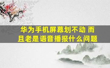 华为手机屏幕划不动 而且老是语音播报什么问题